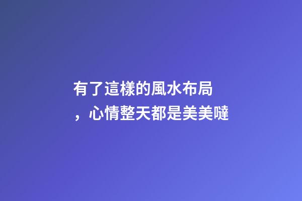 有了這樣的風水布局，心情整天都是美美噠